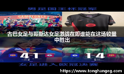 古巴女足与哥斯达女足激战在即谁能在这场较量中胜出