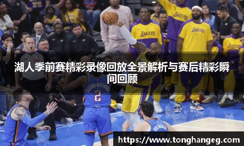 湖人季前赛精彩录像回放全景解析与赛后精彩瞬间回顾