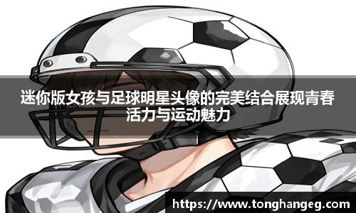迷你版女孩与足球明星头像的完美结合展现青春活力与运动魅力