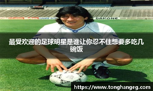 最受欢迎的足球明星是谁让你忍不住想要多吃几碗饭